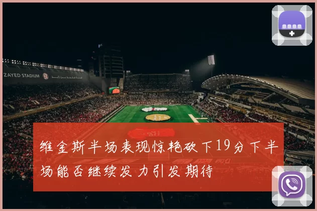 维金斯半场表现惊艳砍下19分下半场能否继续发力引发期待