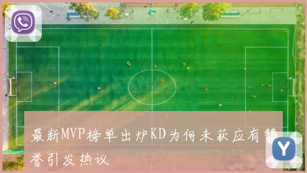 最新MVP榜单出炉KD为何未获应有赞誉引发热议