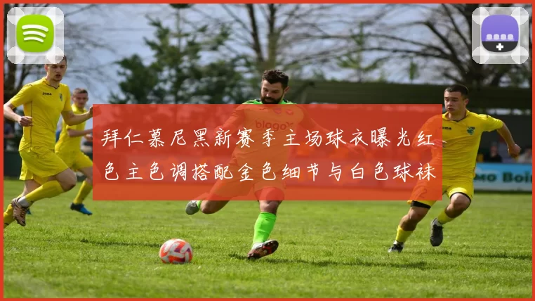 拜仁慕尼黑新赛季主场球衣曝光红色主色调搭配金色细节与白色球袜设计